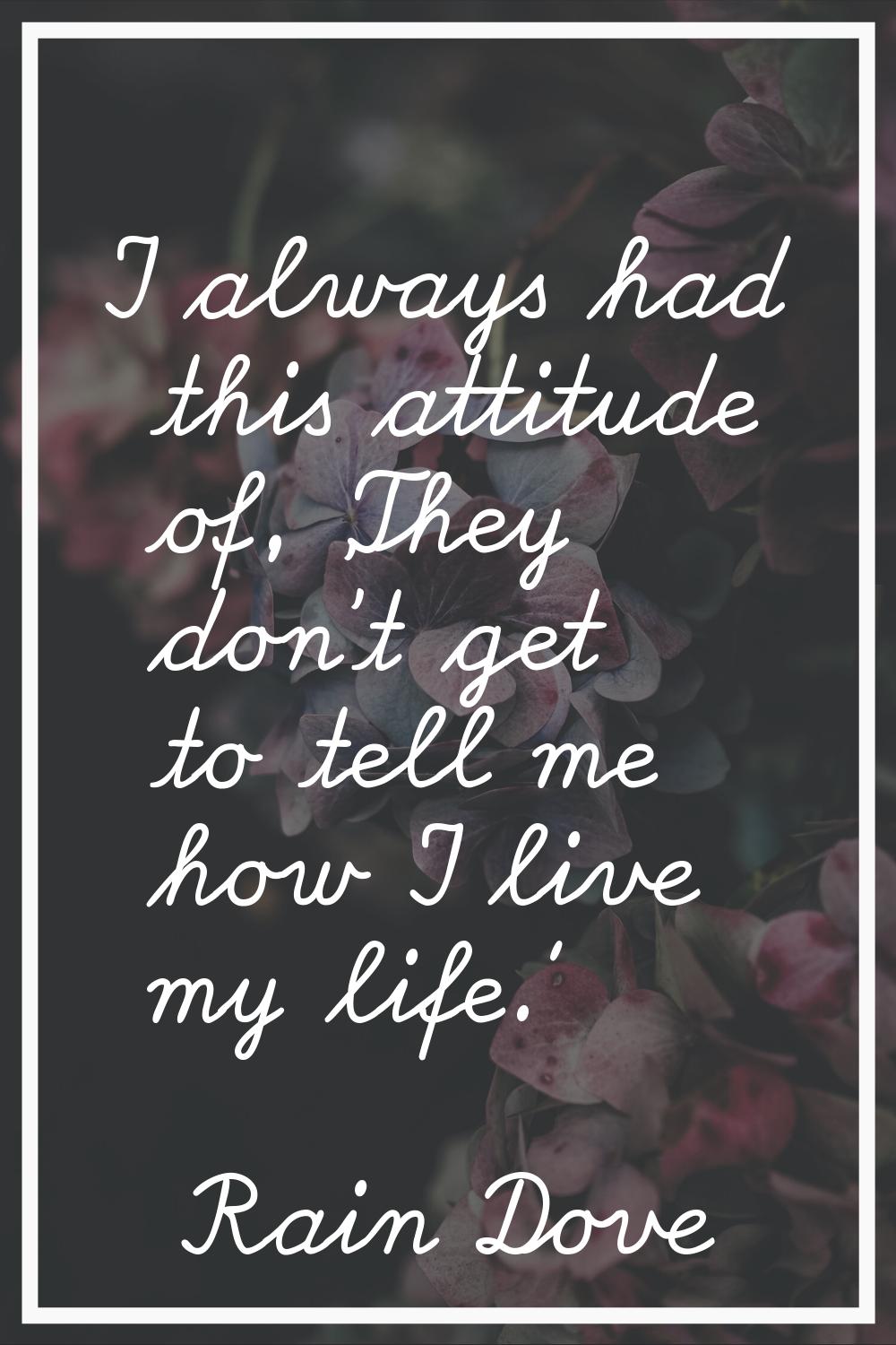 I always had this attitude of, 'They don't get to tell me how I live my life.'
