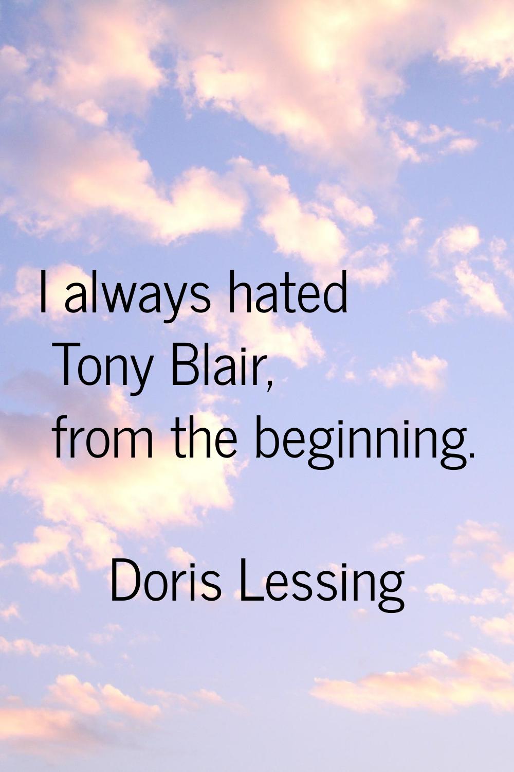 I always hated Tony Blair, from the beginning.