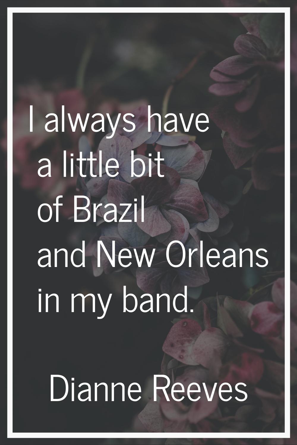 I always have a little bit of Brazil and New Orleans in my band.