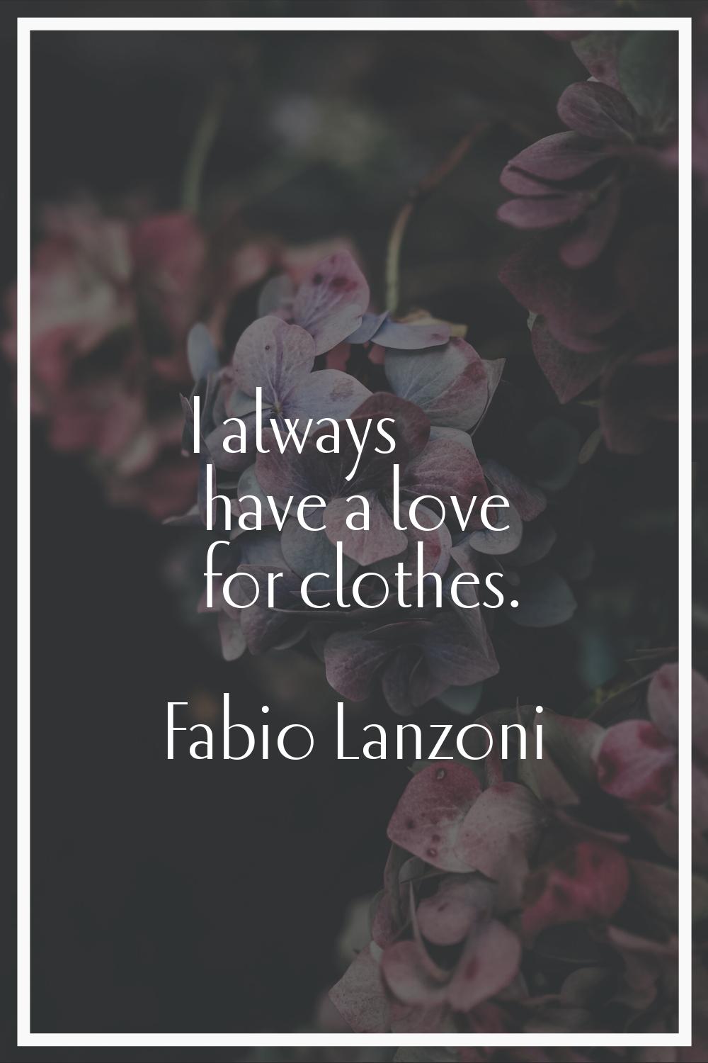 I always have a love for clothes.
