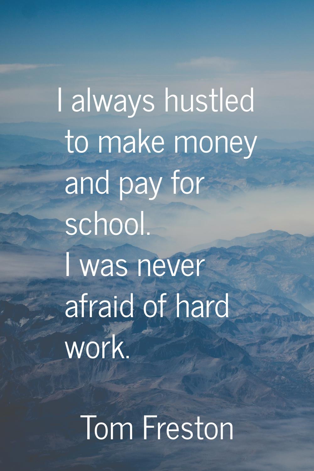 I always hustled to make money and pay for school. I was never afraid of hard work.