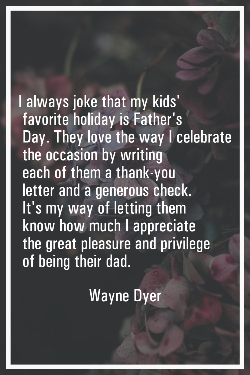 I always joke that my kids' favorite holiday is Father's Day. They love the way I celebrate the occ