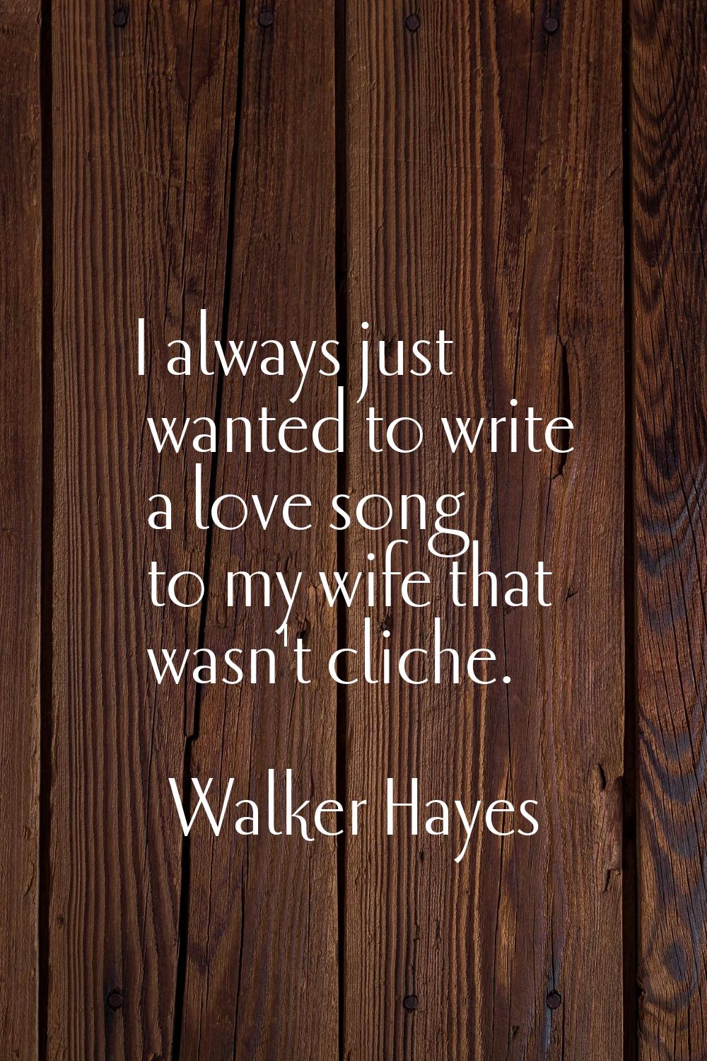 I always just wanted to write a love song to my wife that wasn't cliche.