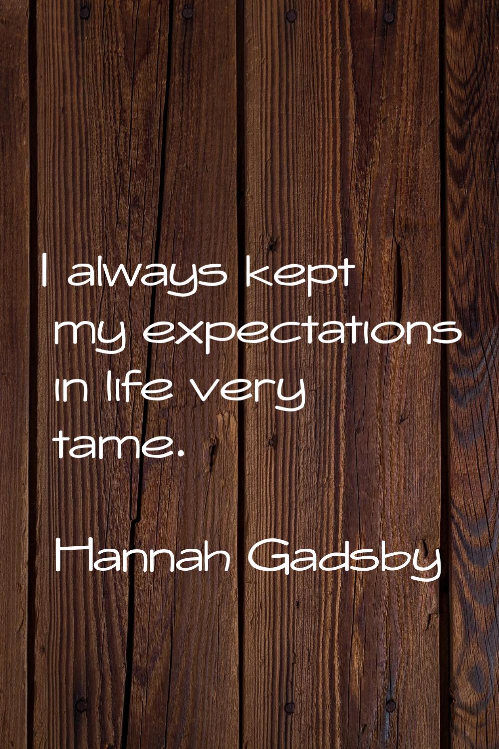 I always kept my expectations in life very tame.