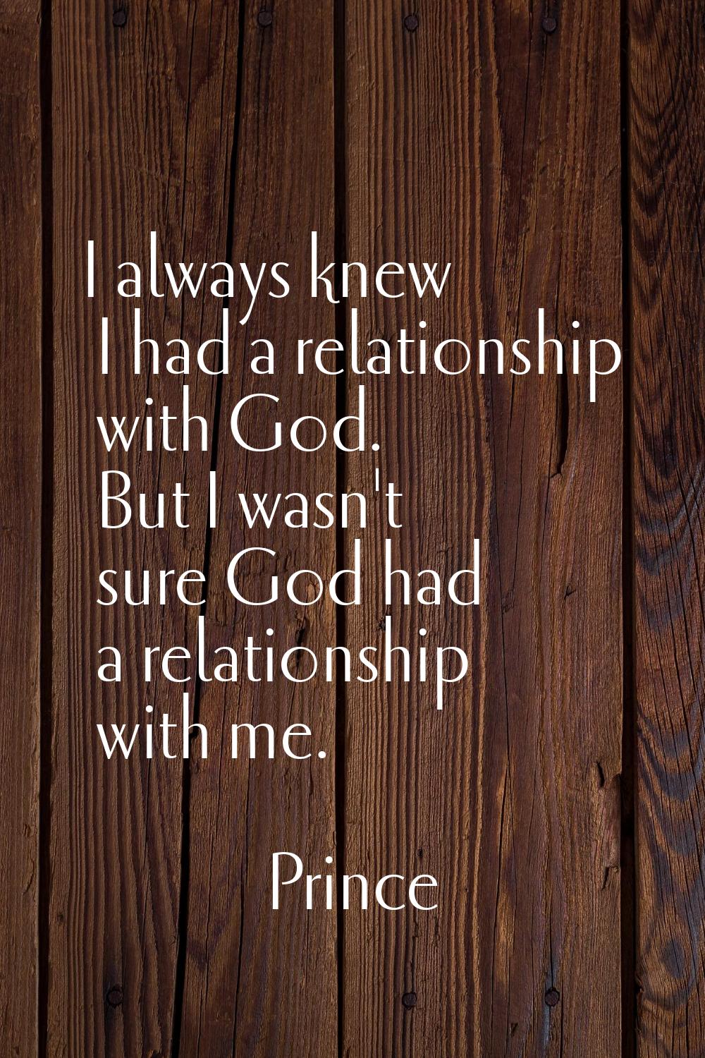 I always knew I had a relationship with God. But I wasn't sure God had a relationship with me.