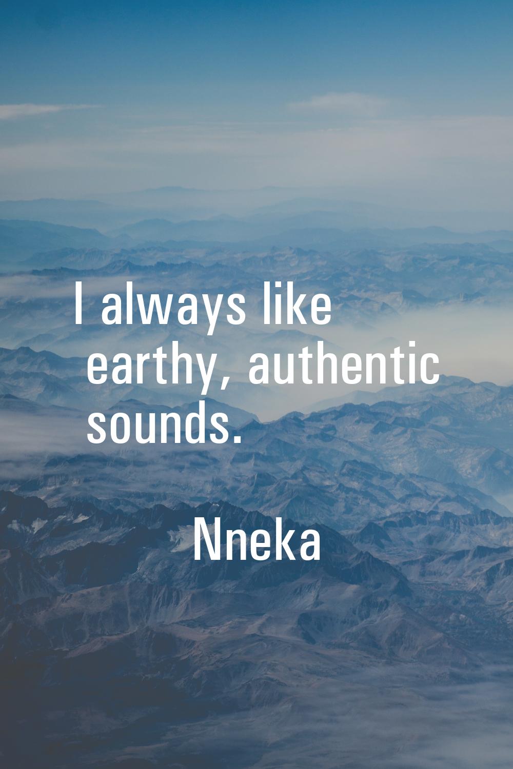 I always like earthy, authentic sounds.