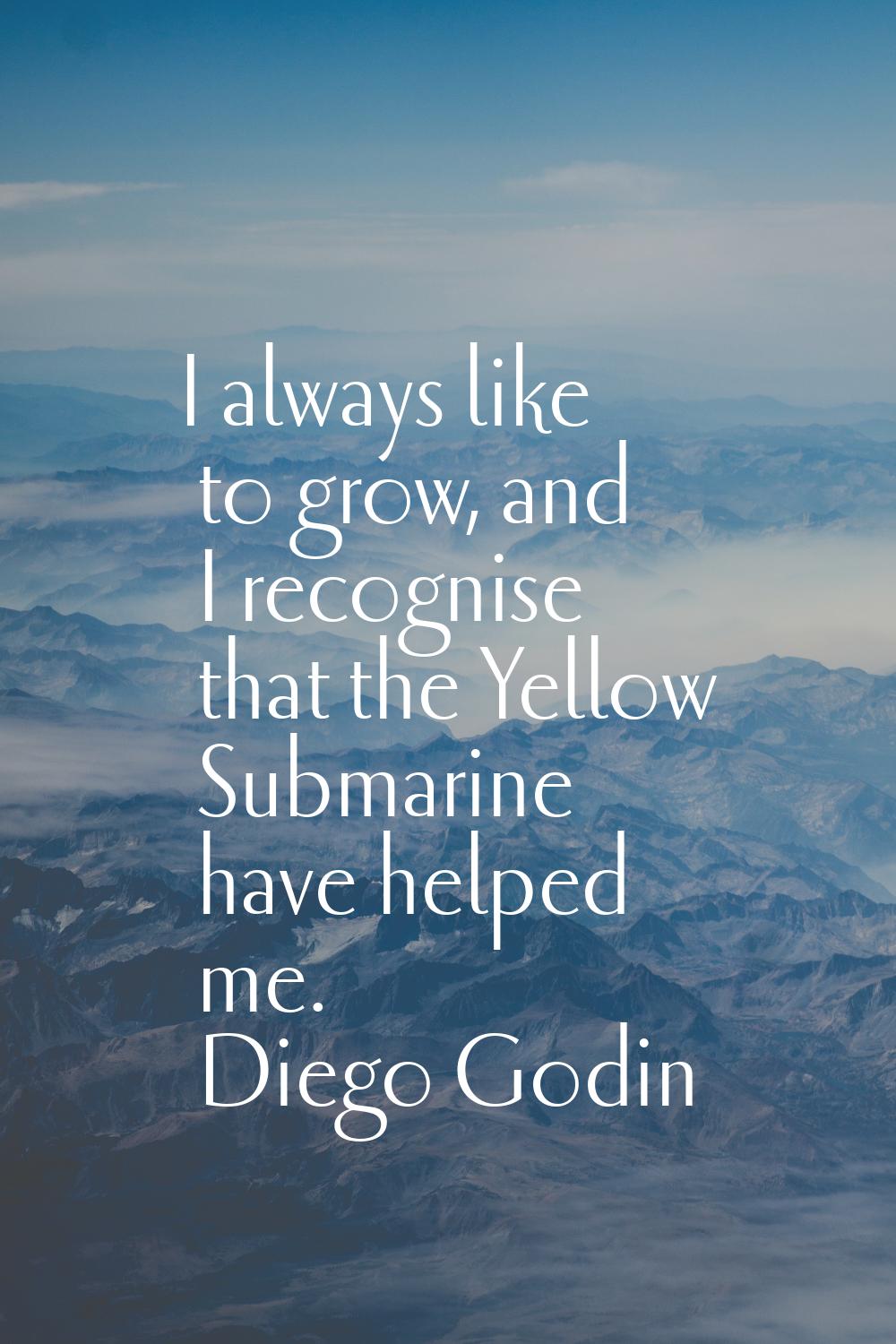I always like to grow, and I recognise that the Yellow Submarine have helped me.