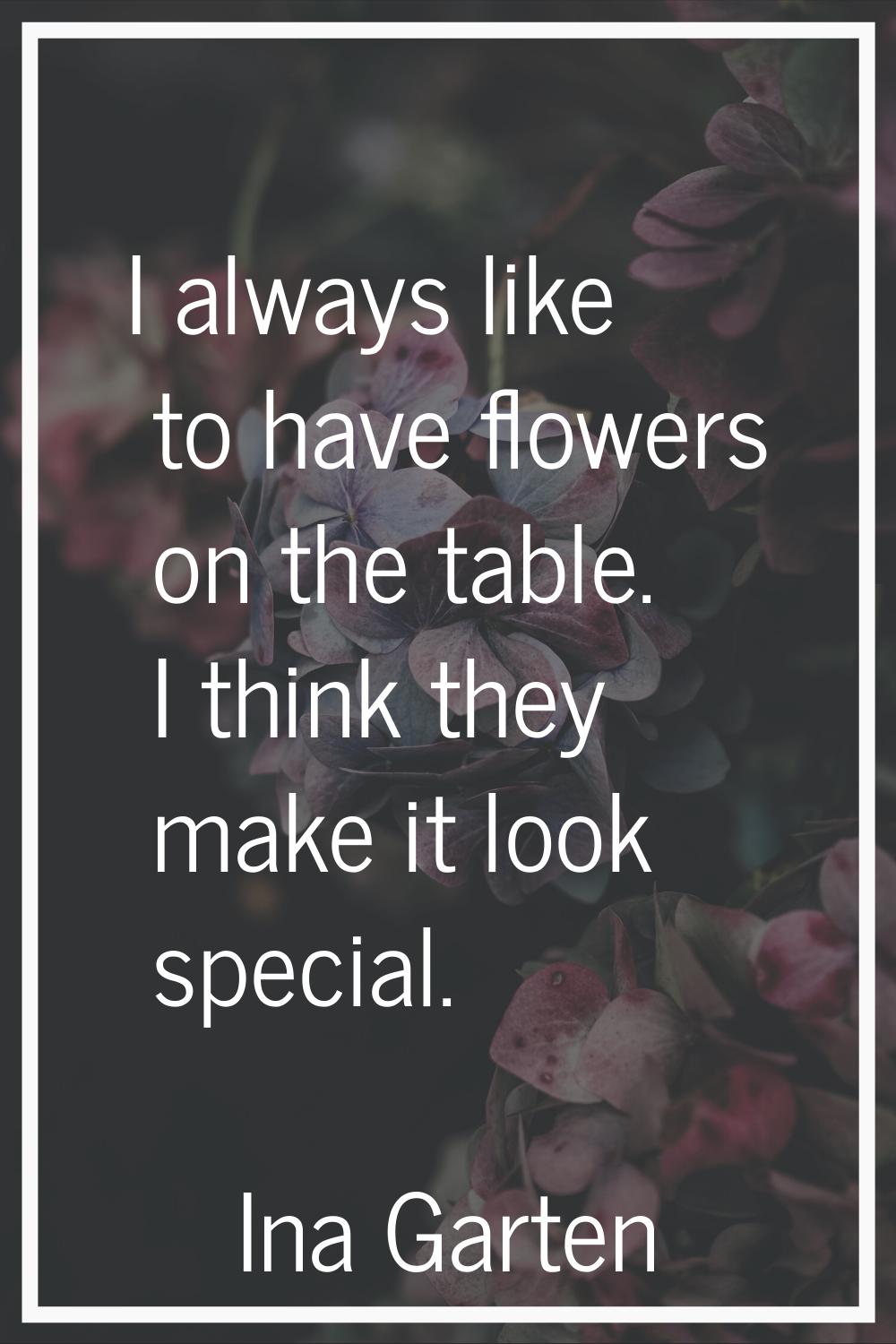 I always like to have flowers on the table. I think they make it look special.
