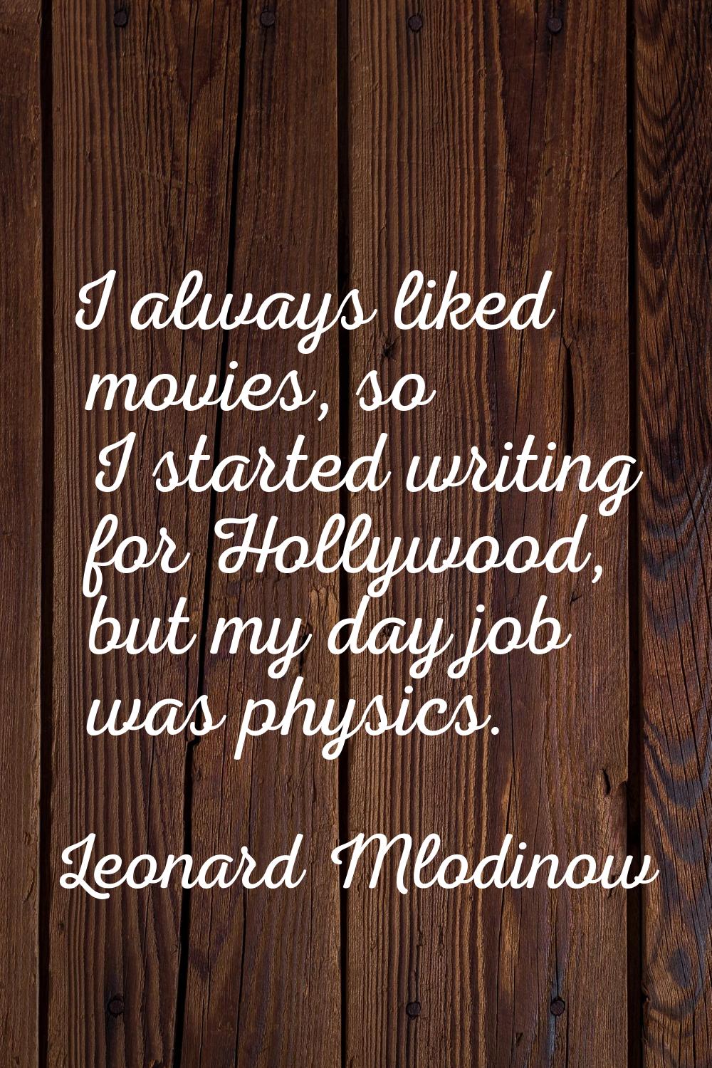 I always liked movies, so I started writing for Hollywood, but my day job was physics.