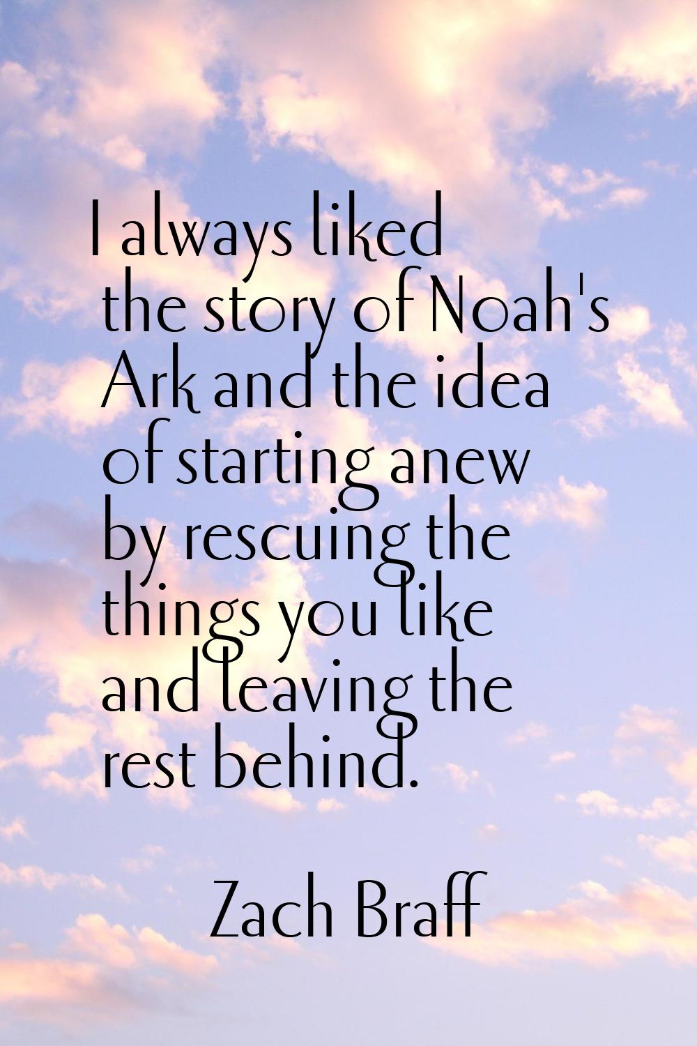 I always liked the story of Noah's Ark and the idea of starting anew by rescuing the things you lik