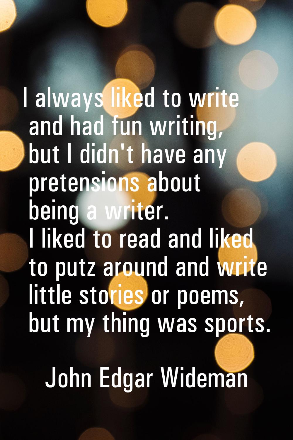 I always liked to write and had fun writing, but I didn't have any pretensions about being a writer