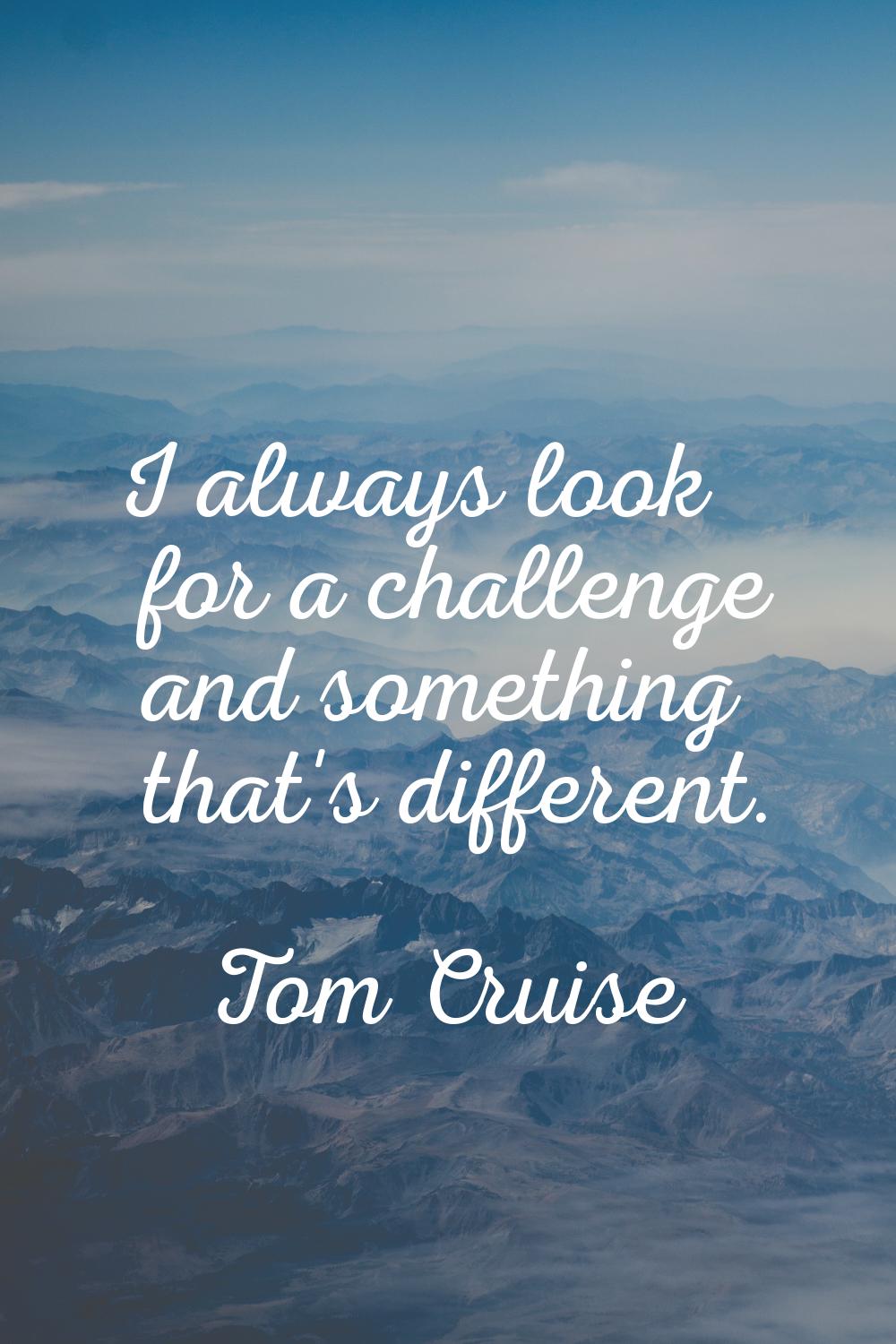 I always look for a challenge and something that's different.