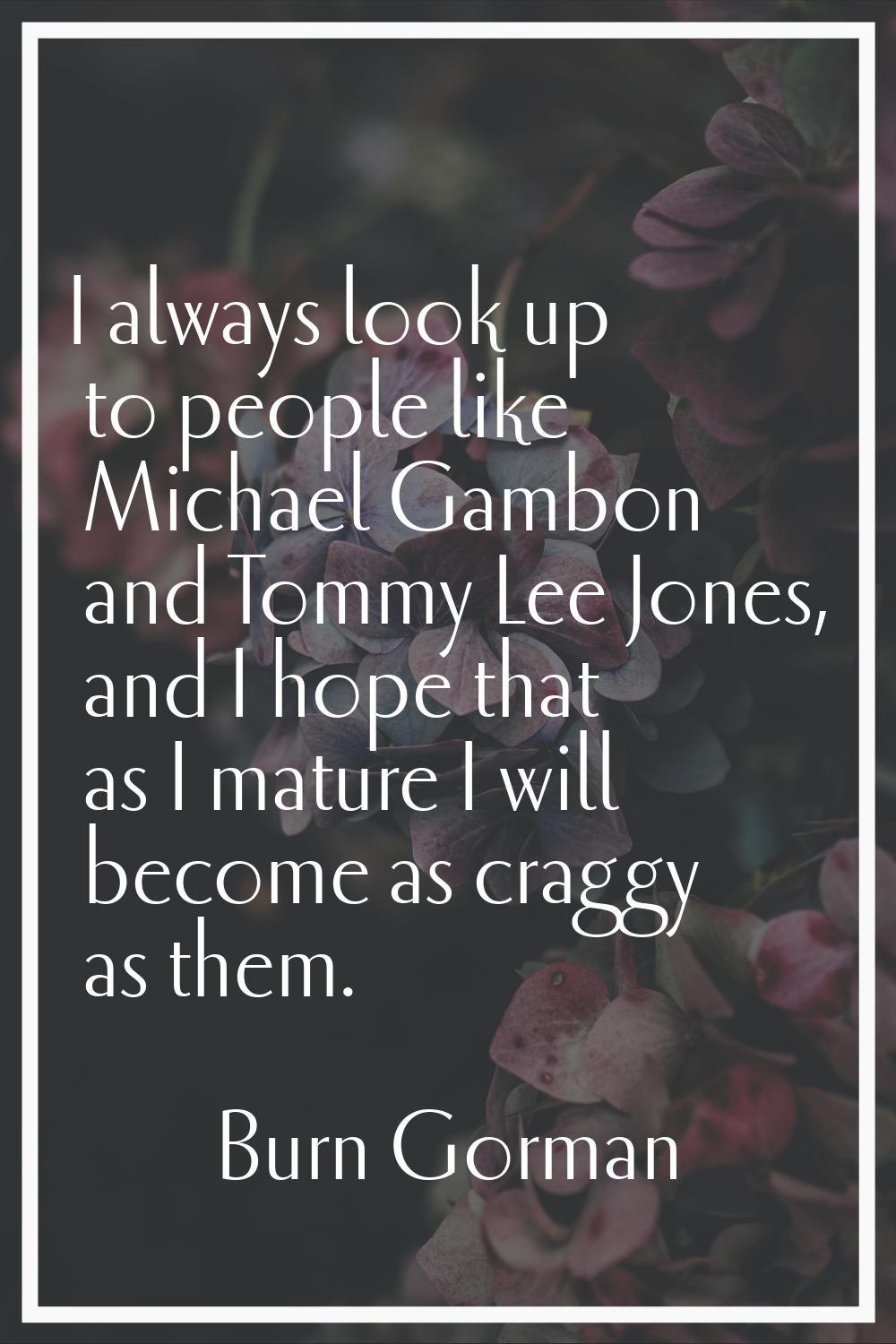 I always look up to people like Michael Gambon and Tommy Lee Jones, and I hope that as I mature I w