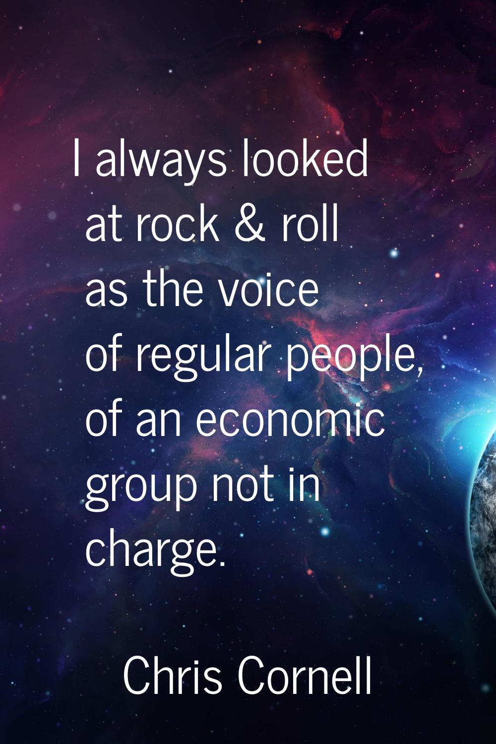 I always looked at rock & roll as the voice of regular people, of an economic group not in charge.