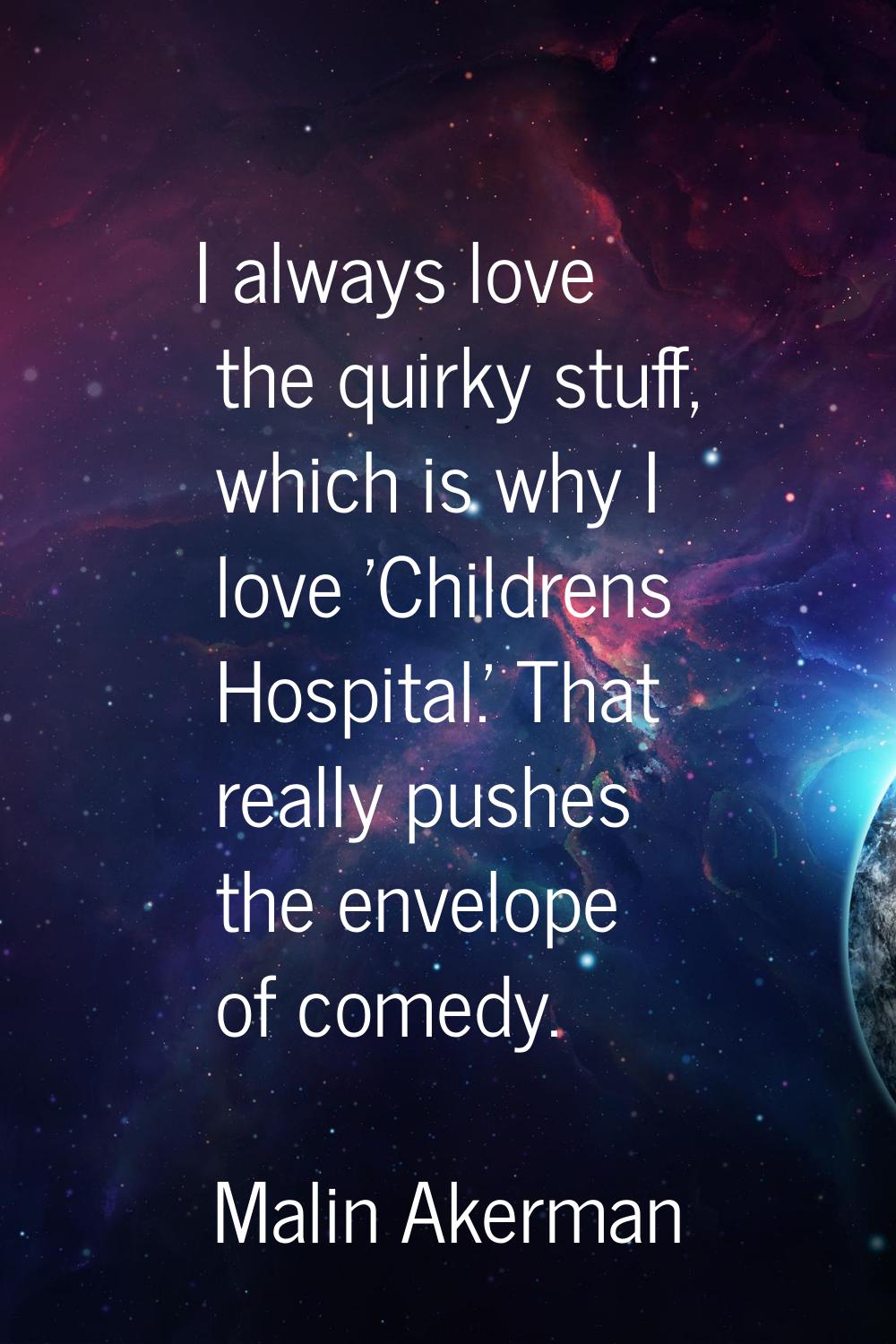 I always love the quirky stuff, which is why I love 'Childrens Hospital.' That really pushes the en