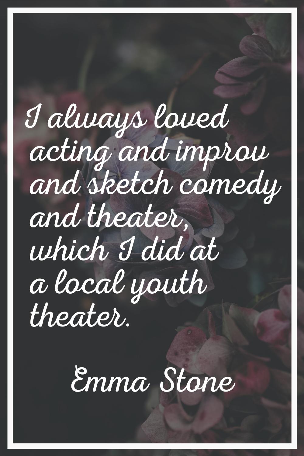 I always loved acting and improv and sketch comedy and theater, which I did at a local youth theate