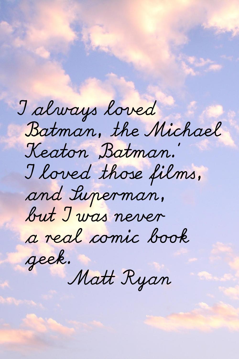 I always loved Batman, the Michael Keaton 'Batman.' I loved those films, and Superman, but I was ne
