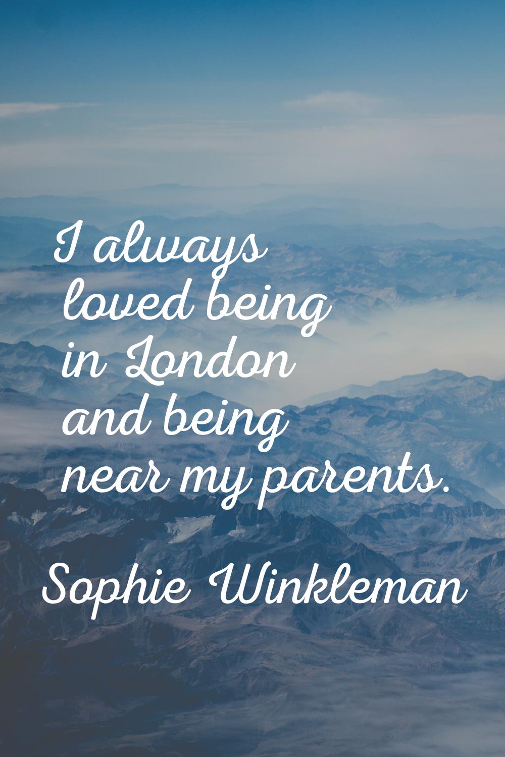 I always loved being in London and being near my parents.