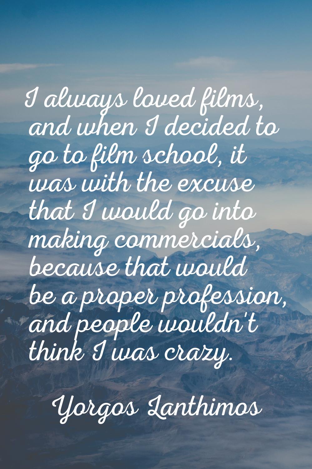 I always loved films, and when I decided to go to film school, it was with the excuse that I would 