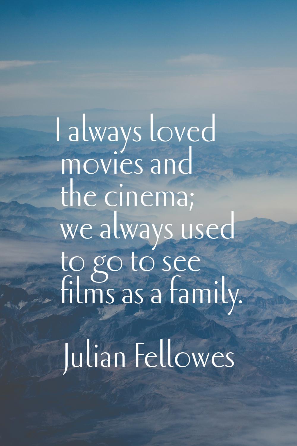 I always loved movies and the cinema; we always used to go to see films as a family.