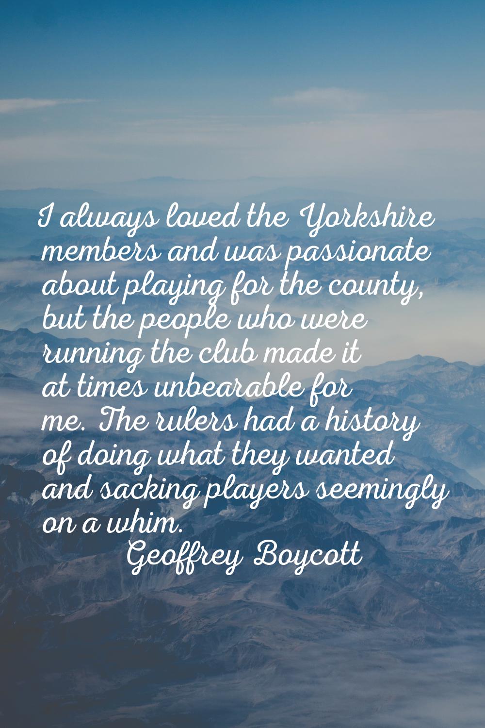 I always loved the Yorkshire members and was passionate about playing for the county, but the peopl