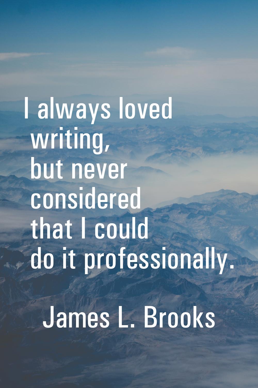 I always loved writing, but never considered that I could do it professionally.