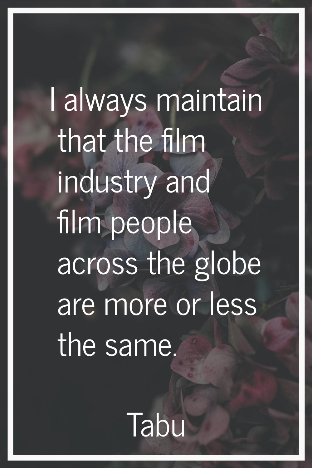 I always maintain that the film industry and film people across the globe are more or less the same