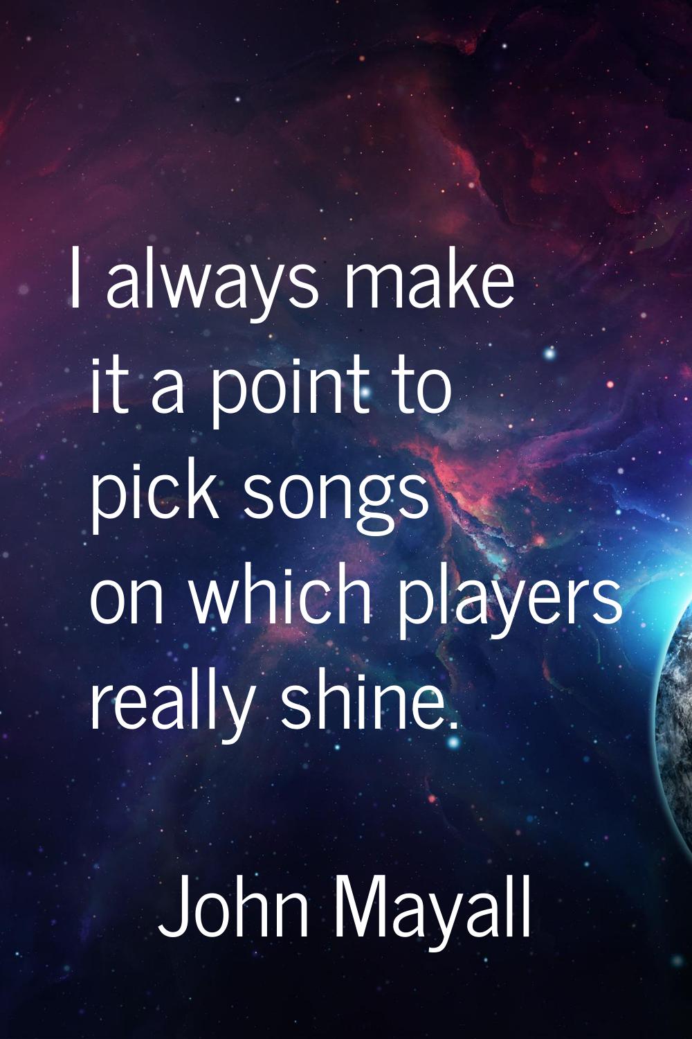 I always make it a point to pick songs on which players really shine.