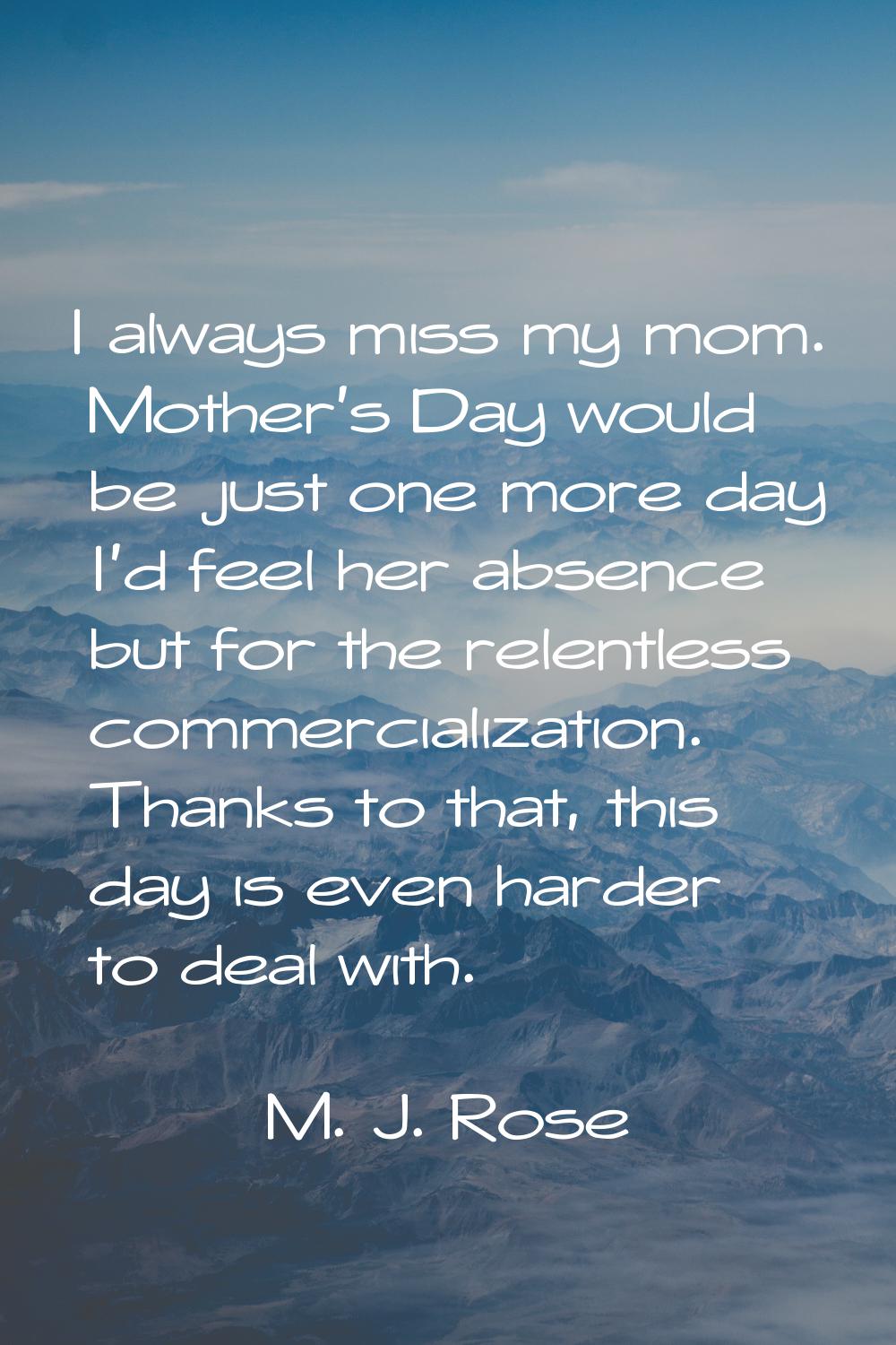 I always miss my mom. Mother's Day would be just one more day I'd feel her absence but for the rele