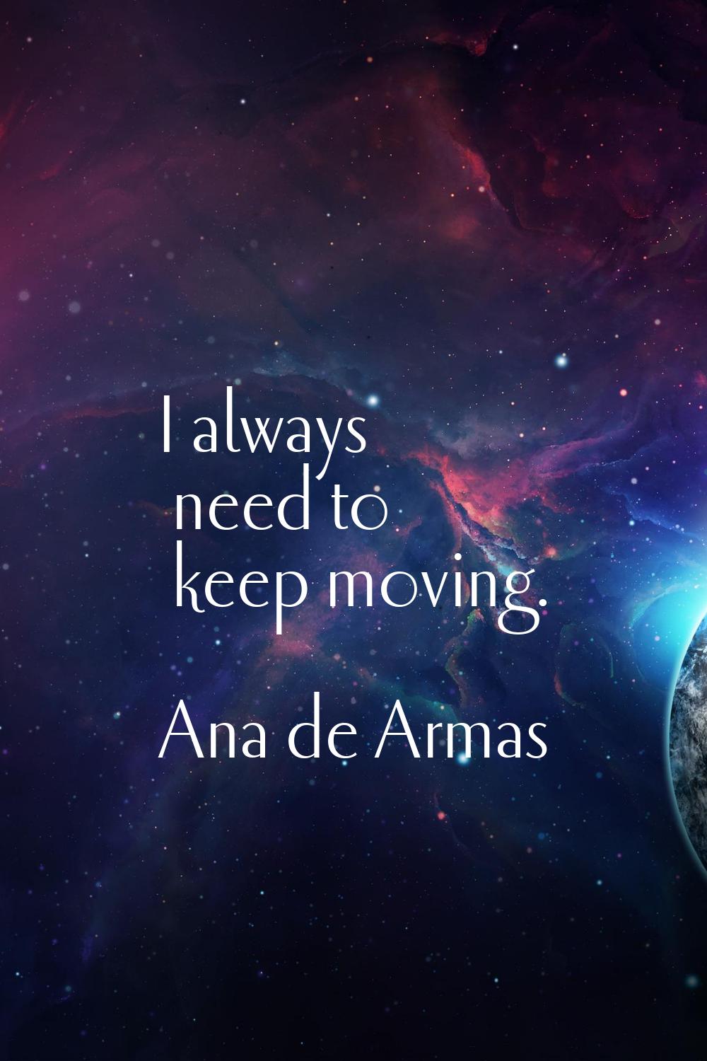 I always need to keep moving.