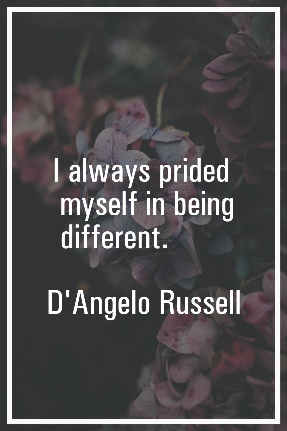 I always prided myself in being different.