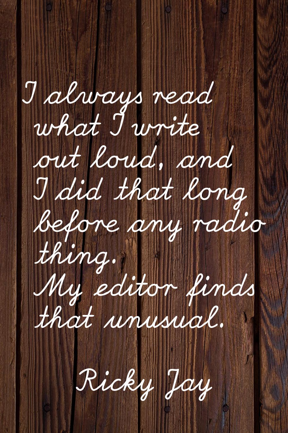 I always read what I write out loud, and I did that long before any radio thing. My editor finds th