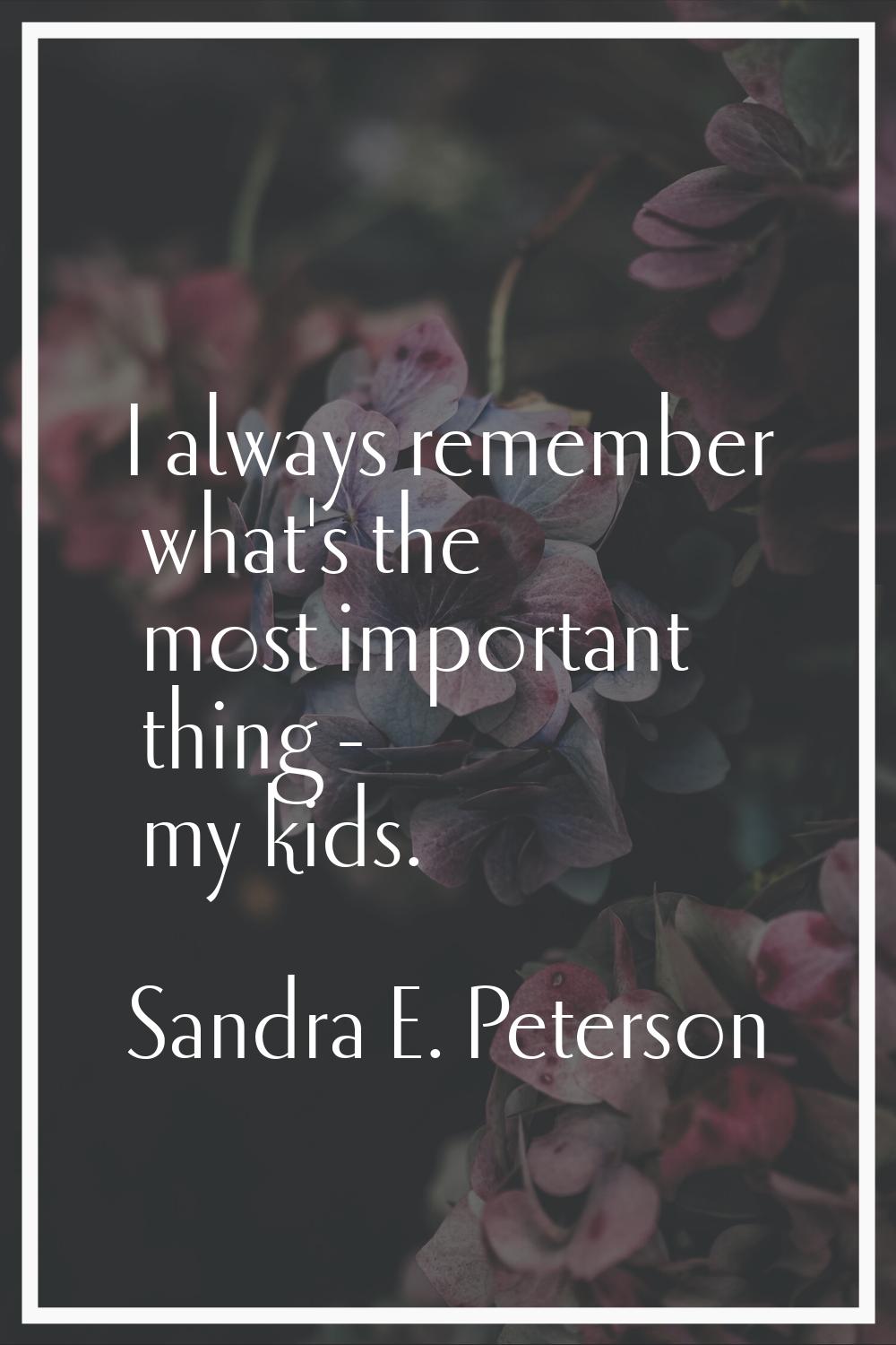 I always remember what's the most important thing - my kids.
