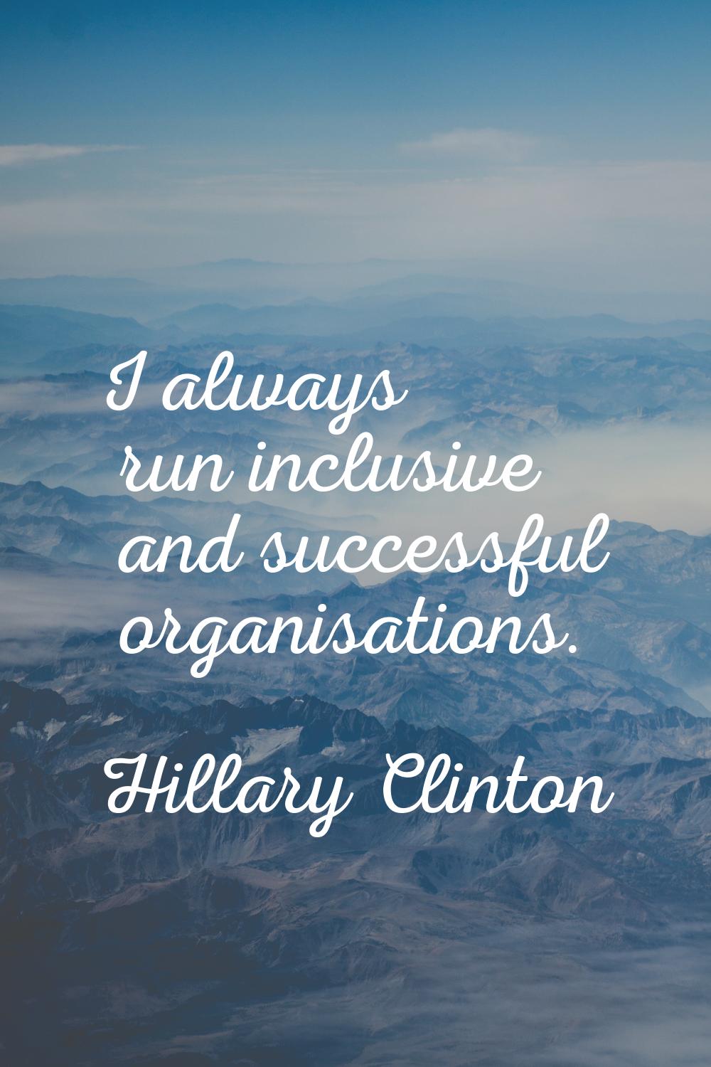 I always run inclusive and successful organisations.