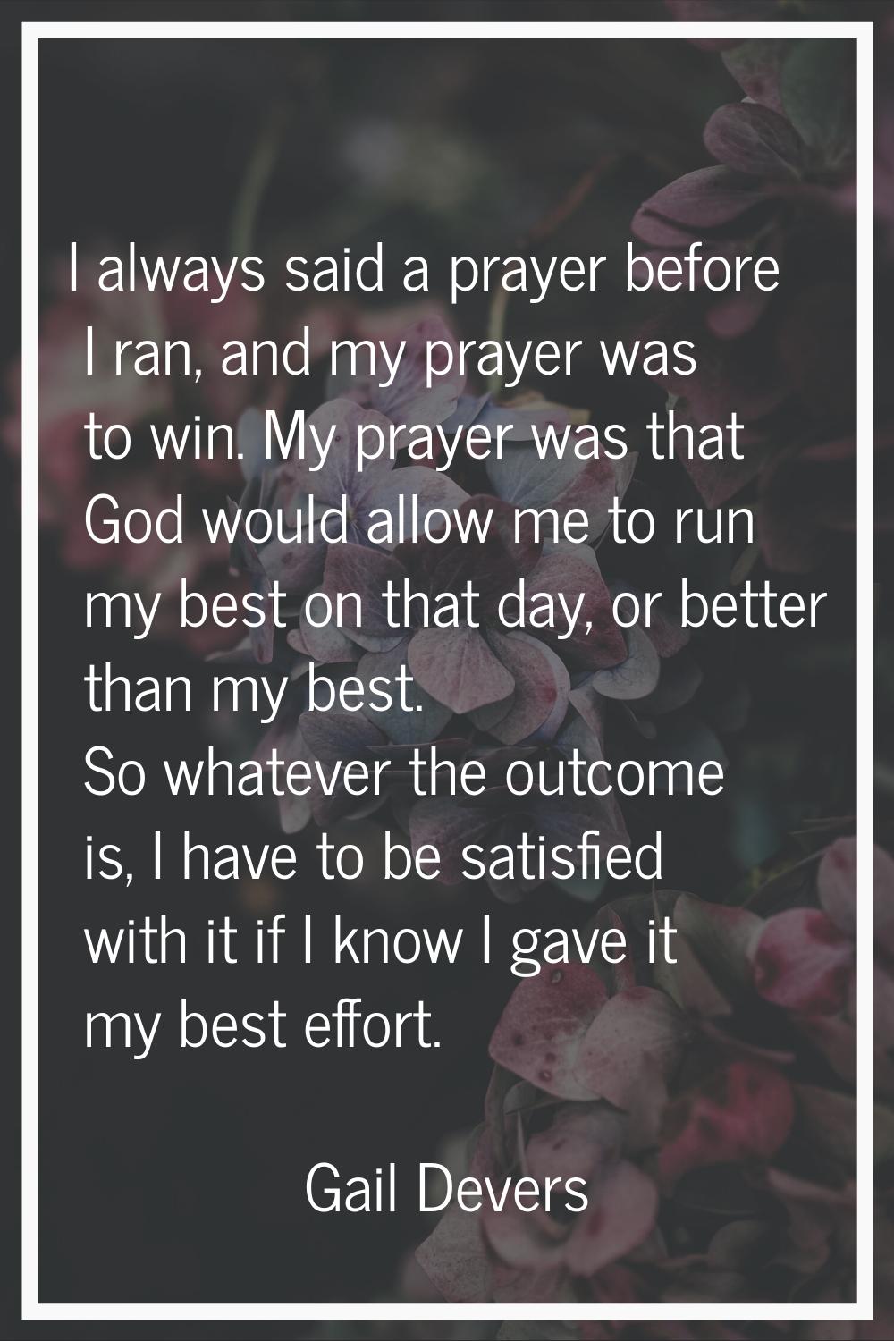 I always said a prayer before I ran, and my prayer was to win. My prayer was that God would allow m