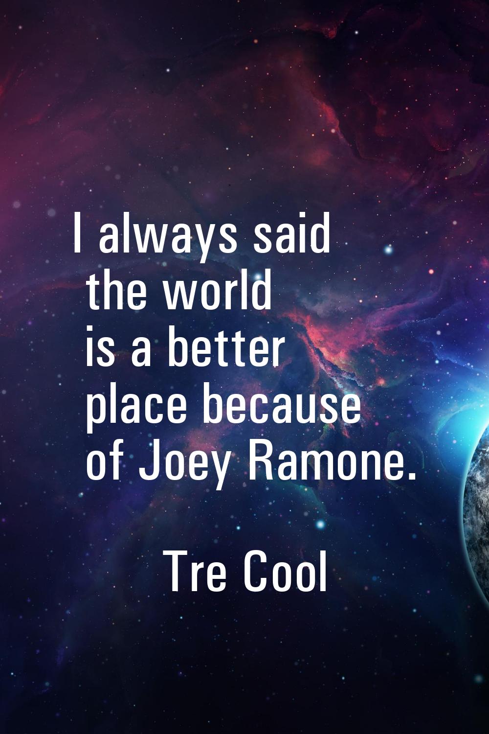 I always said the world is a better place because of Joey Ramone.