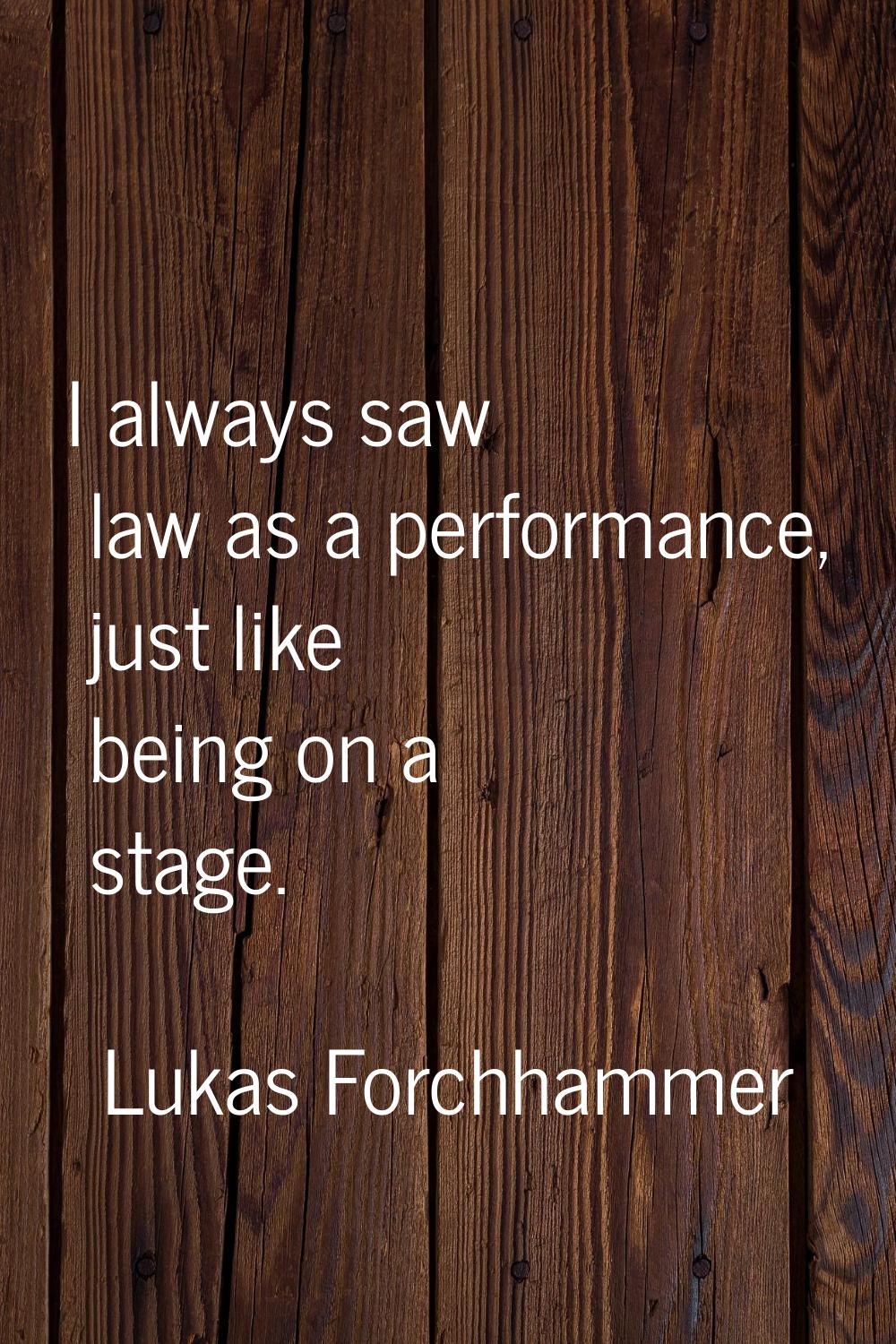 I always saw law as a performance, just like being on a stage.