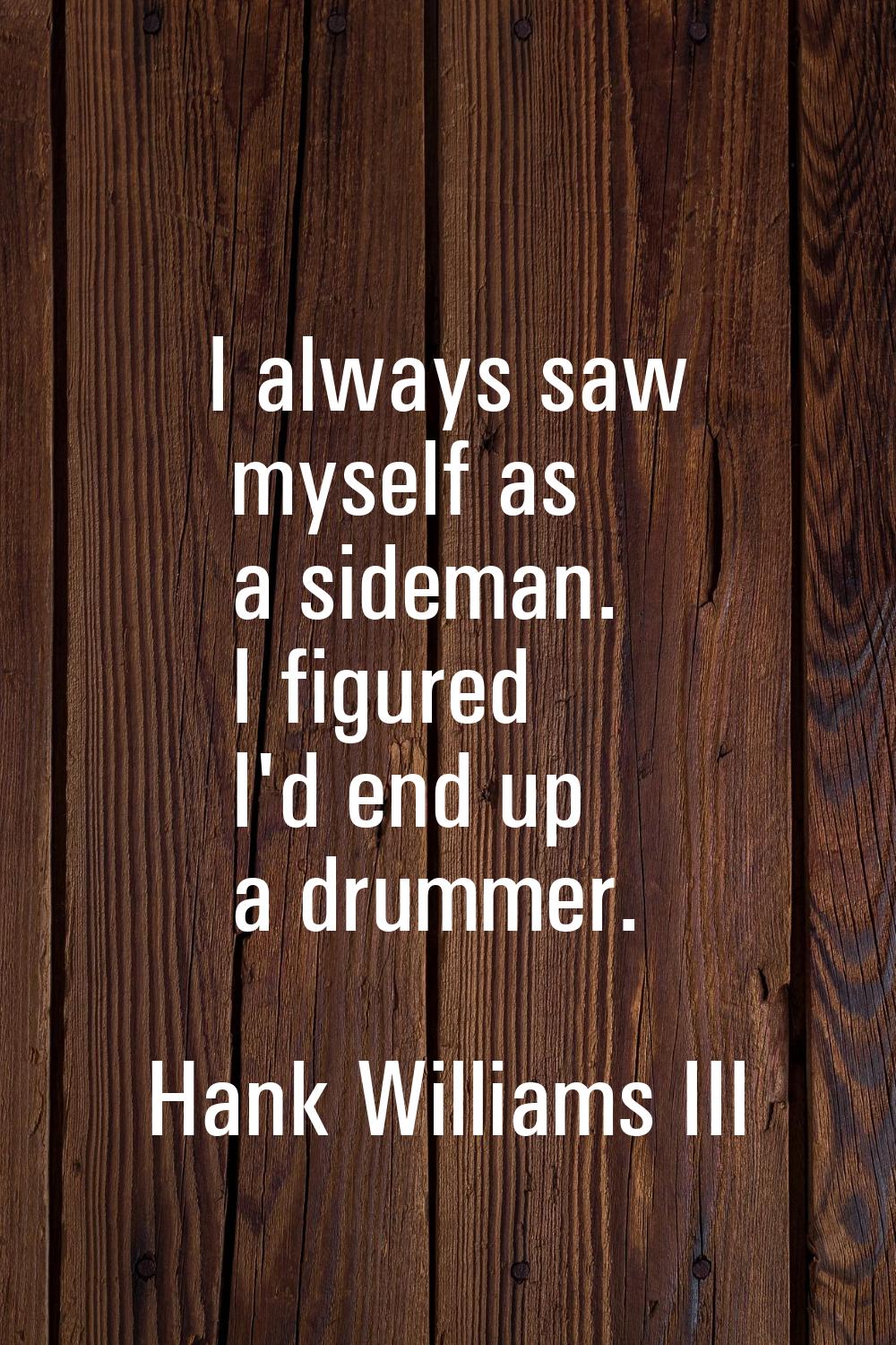 I always saw myself as a sideman. I figured I'd end up a drummer.