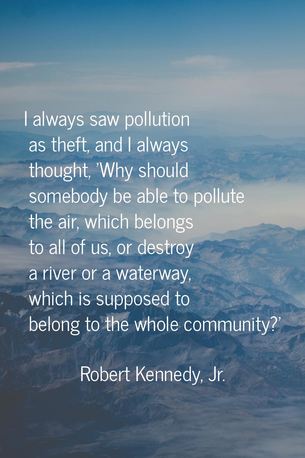 I always saw pollution as theft, and I always thought, 'Why should somebody be able to pollute the 