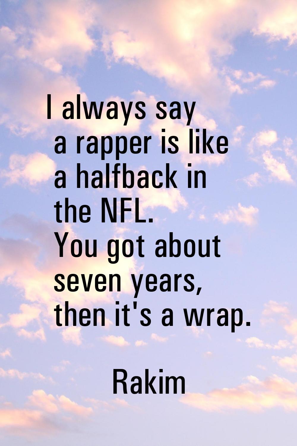 I always say a rapper is like a halfback in the NFL. You got about seven years, then it's a wrap.