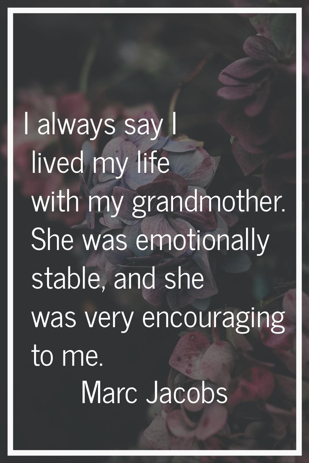 I always say I lived my life with my grandmother. She was emotionally stable, and she was very enco