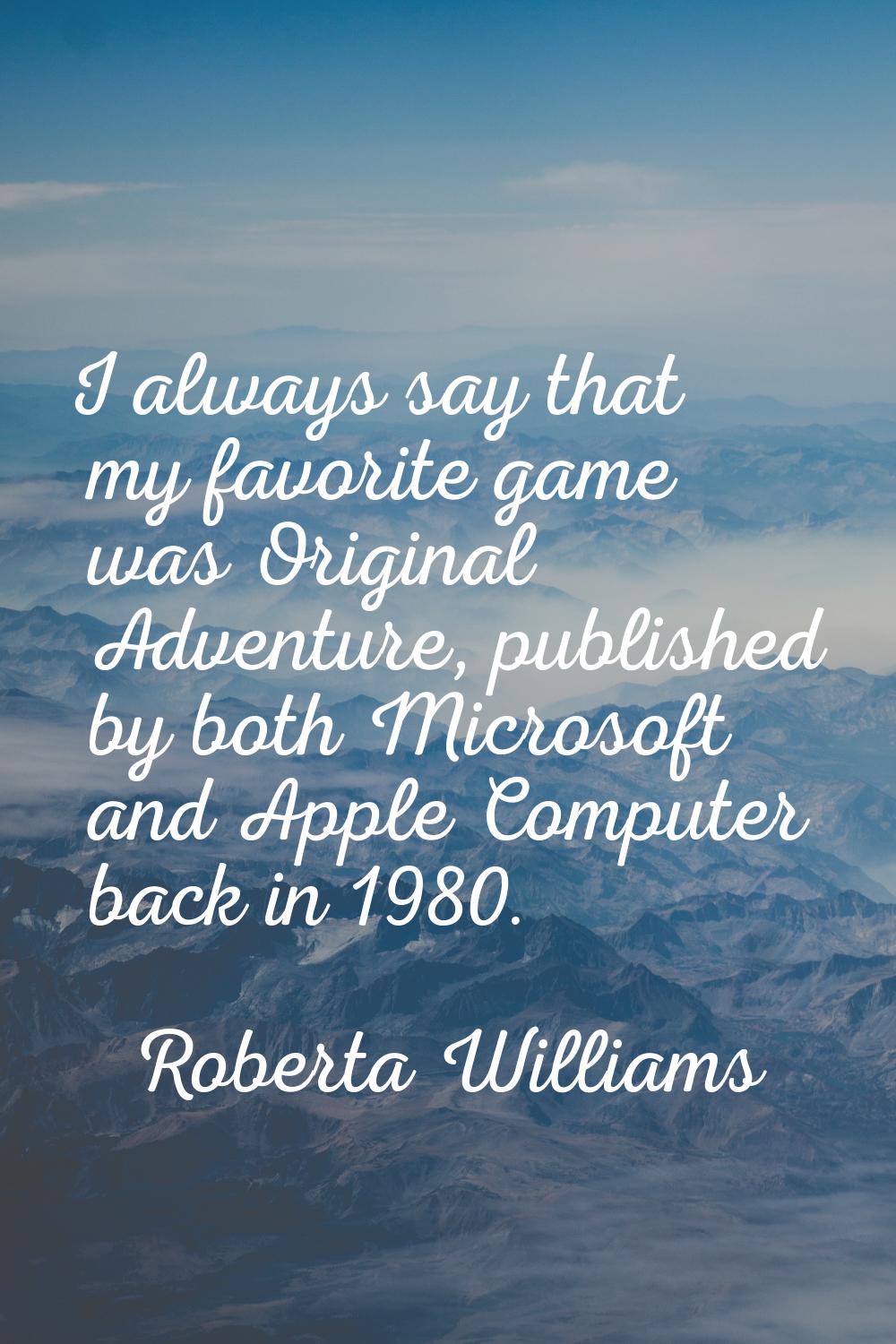 I always say that my favorite game was Original Adventure, published by both Microsoft and Apple Co