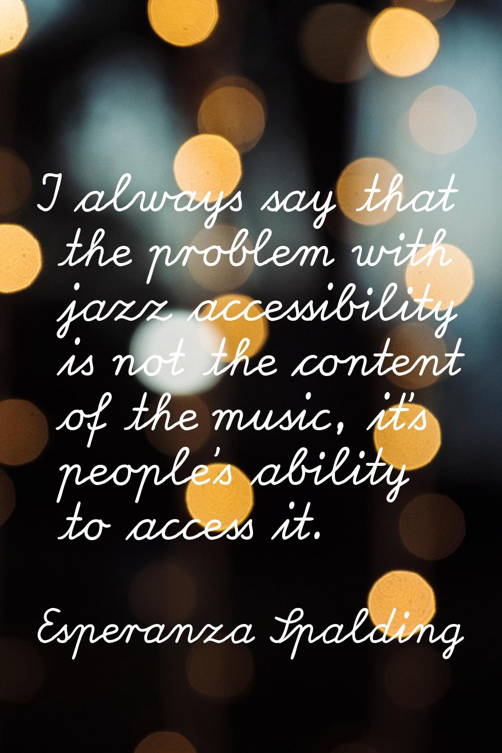 I always say that the problem with jazz accessibility is not the content of the music, it's people'