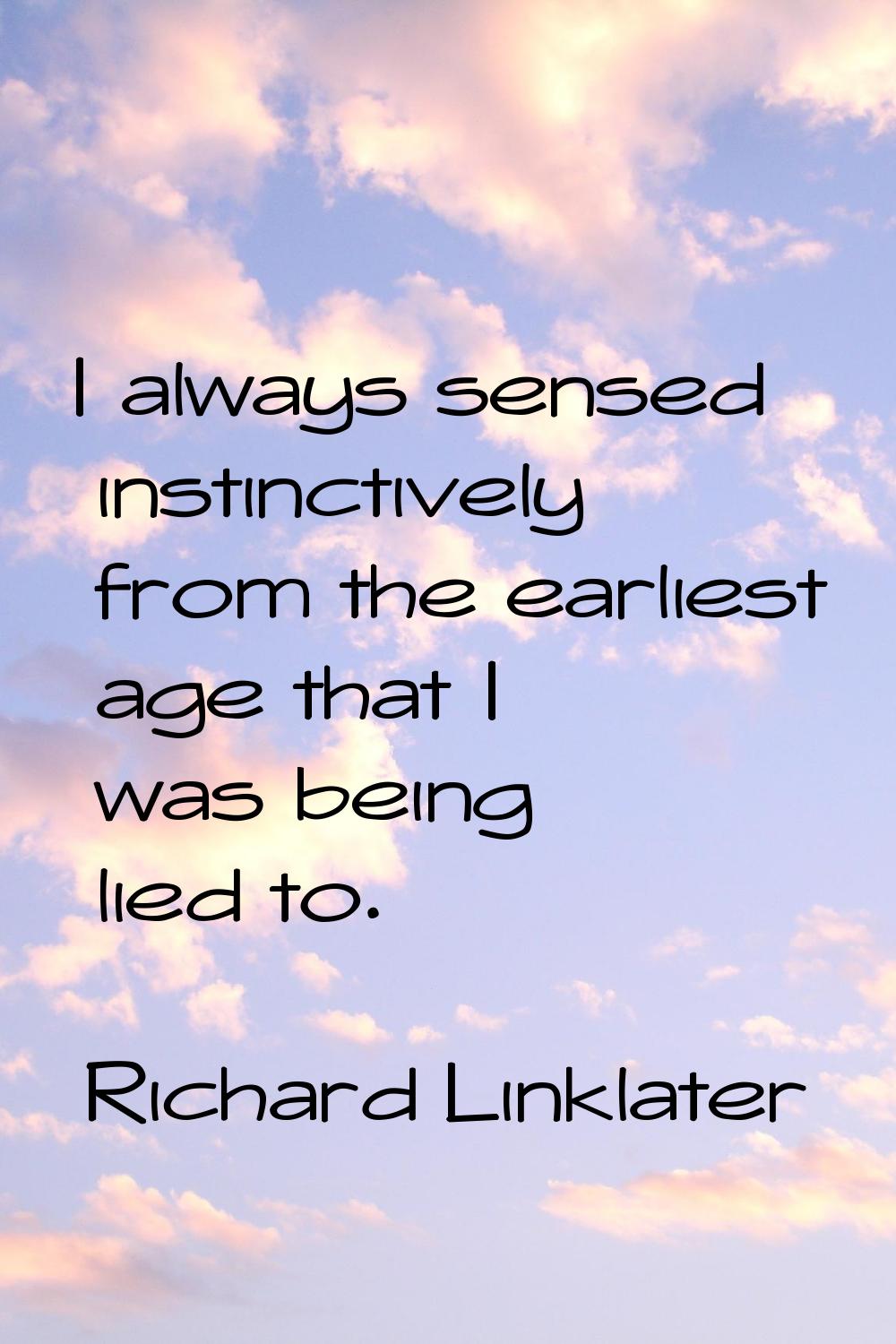I always sensed instinctively from the earliest age that I was being lied to.