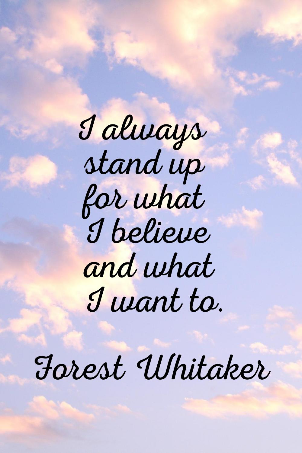 I always stand up for what I believe and what I want to.