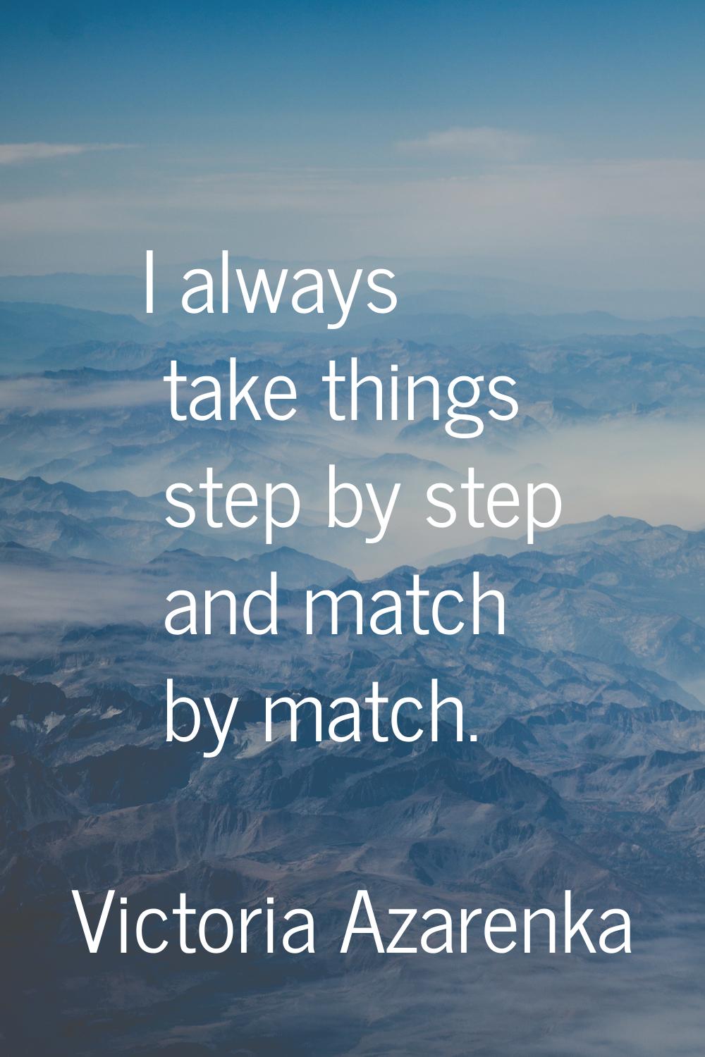 I always take things step by step and match by match.