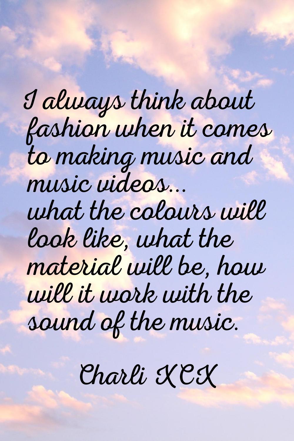 I always think about fashion when it comes to making music and music videos... what the colours wil