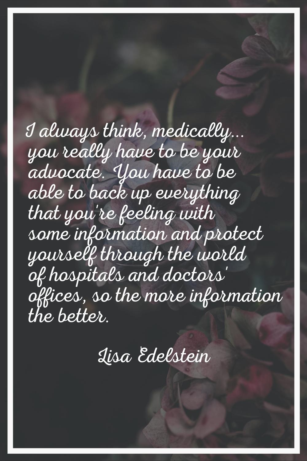 I always think, medically... you really have to be your advocate. You have to be able to back up ev