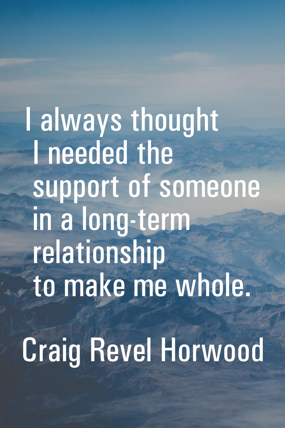 I always thought I needed the support of someone in a long-term relationship to make me whole.