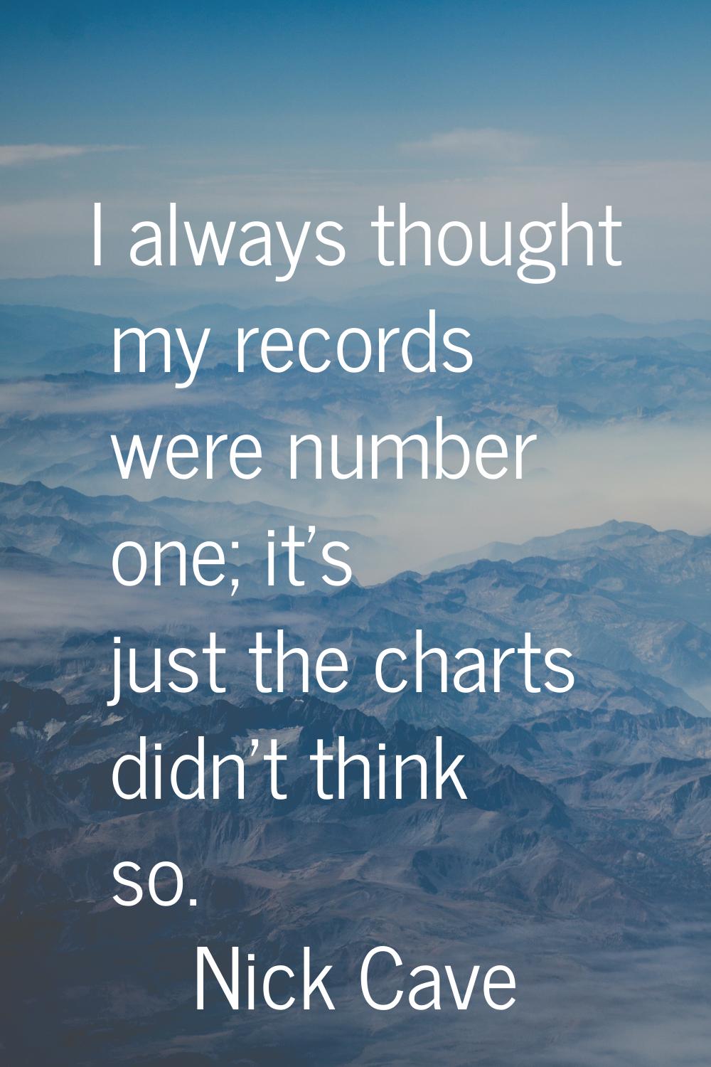 I always thought my records were number one; it's just the charts didn't think so.